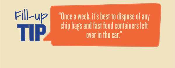Fill-up Tip: Once a week, it's best to dispose of any chip bags and fast food containers left over in the car.
